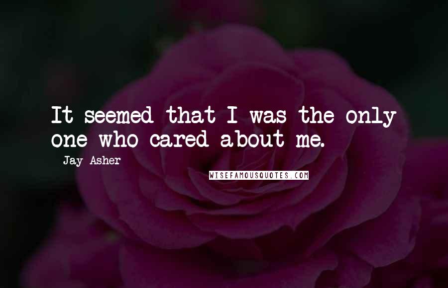 Jay Asher Quotes: It seemed that I was the only one who cared about me.