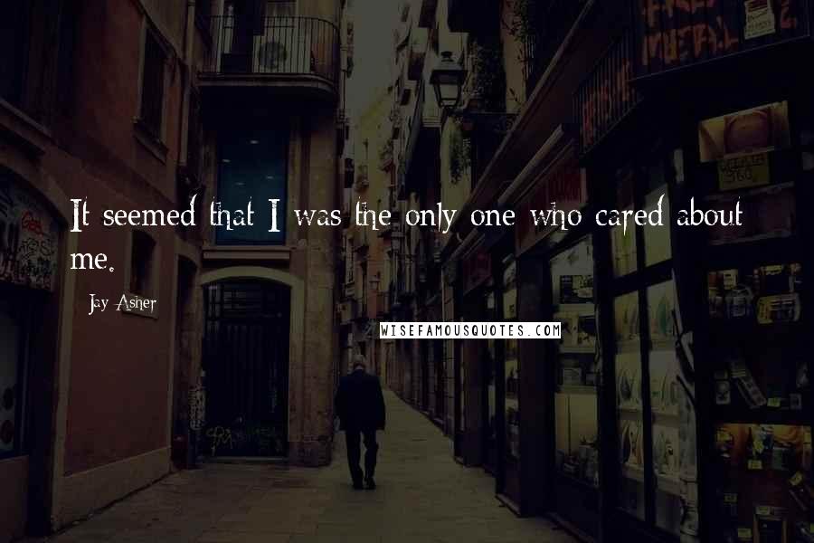 Jay Asher Quotes: It seemed that I was the only one who cared about me.