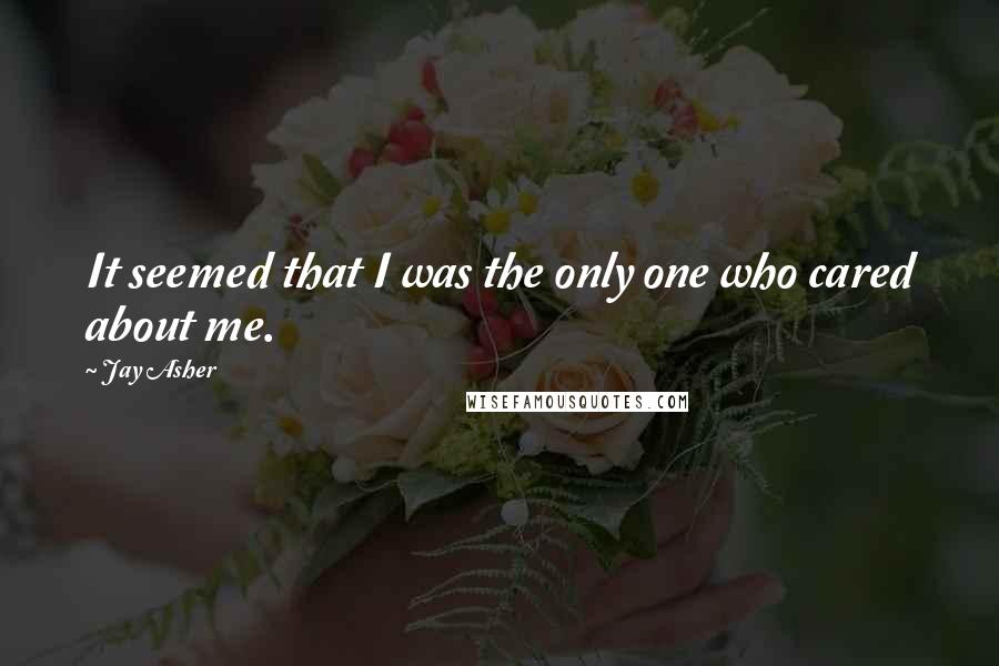 Jay Asher Quotes: It seemed that I was the only one who cared about me.