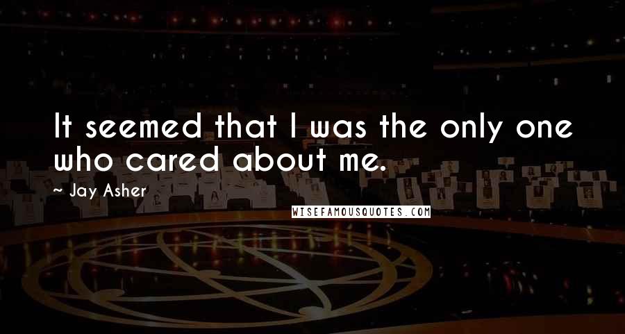 Jay Asher Quotes: It seemed that I was the only one who cared about me.