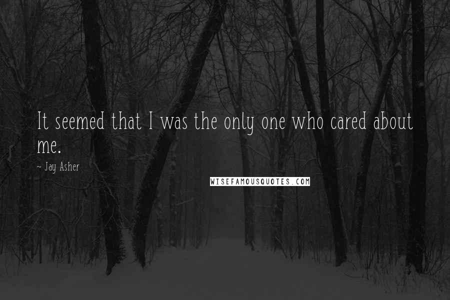 Jay Asher Quotes: It seemed that I was the only one who cared about me.