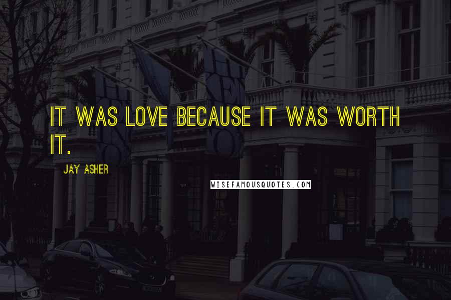 Jay Asher Quotes: It was love because it was worth it.