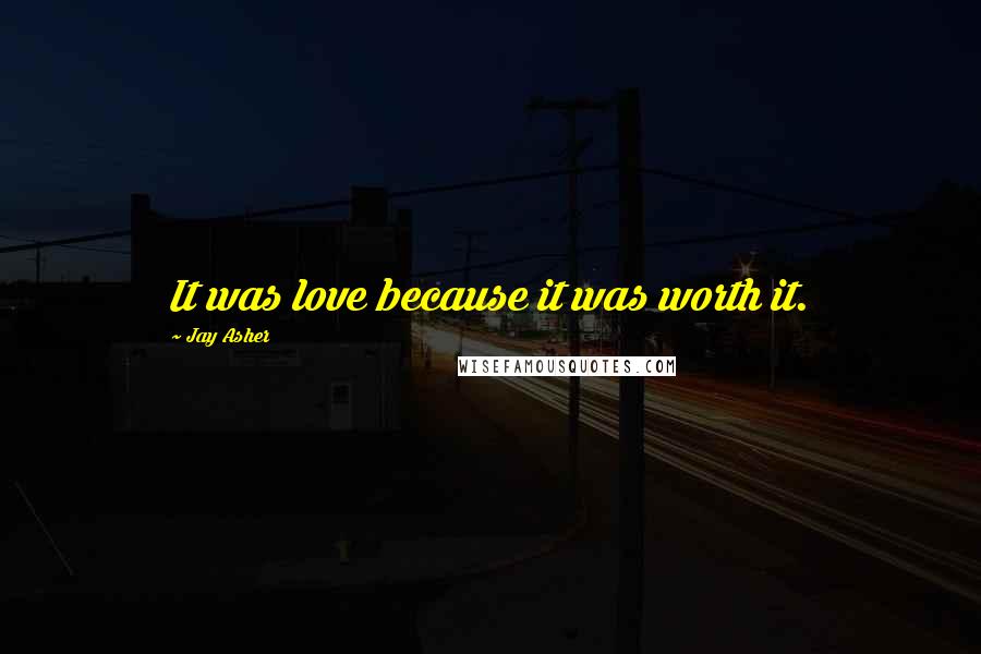 Jay Asher Quotes: It was love because it was worth it.