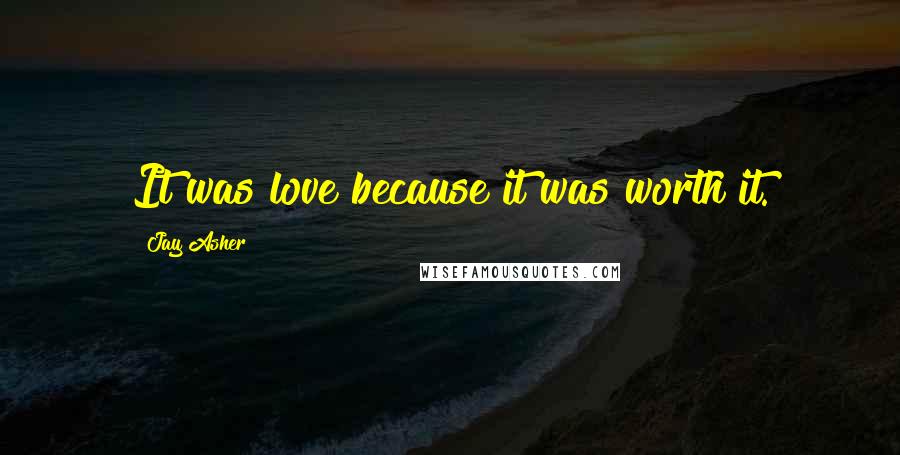 Jay Asher Quotes: It was love because it was worth it.