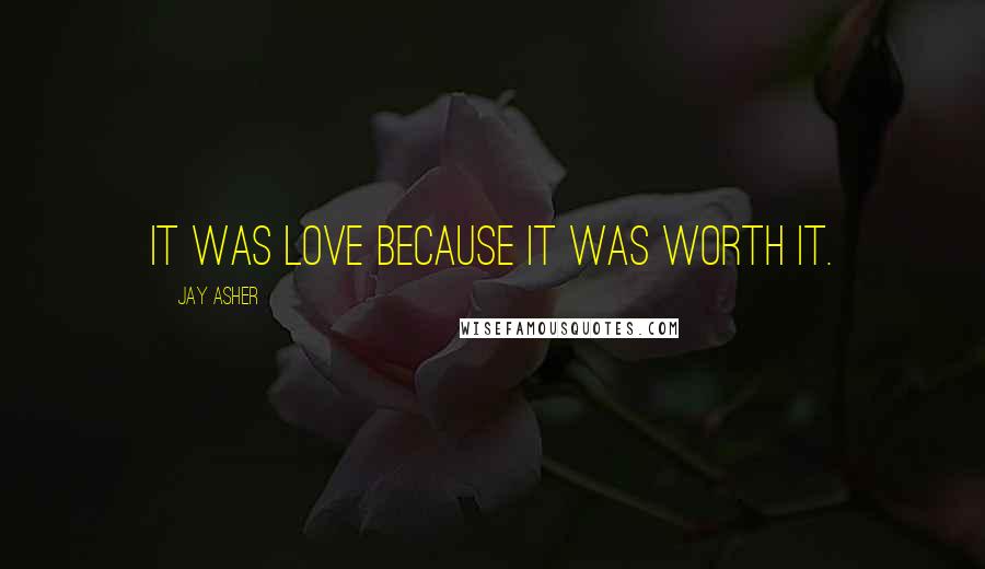 Jay Asher Quotes: It was love because it was worth it.