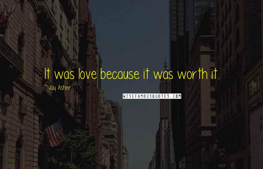 Jay Asher Quotes: It was love because it was worth it.