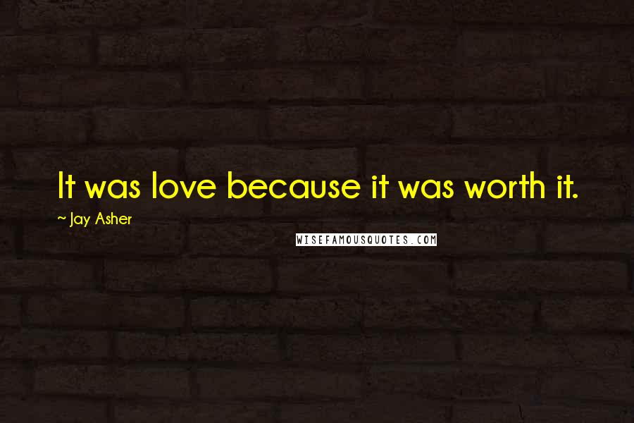 Jay Asher Quotes: It was love because it was worth it.