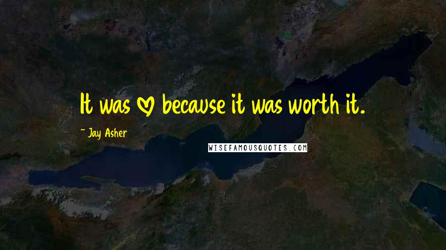 Jay Asher Quotes: It was love because it was worth it.