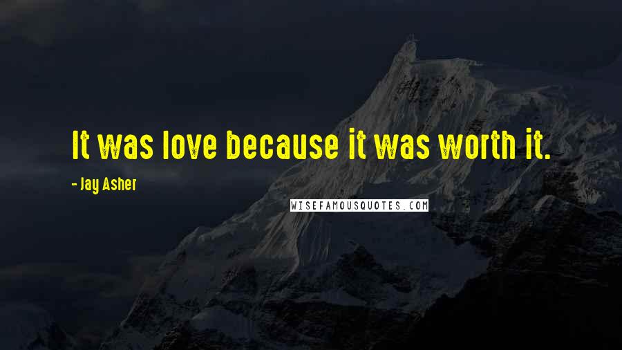 Jay Asher Quotes: It was love because it was worth it.