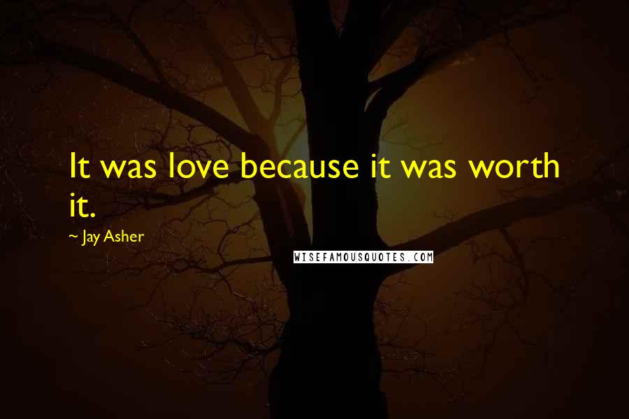Jay Asher Quotes: It was love because it was worth it.