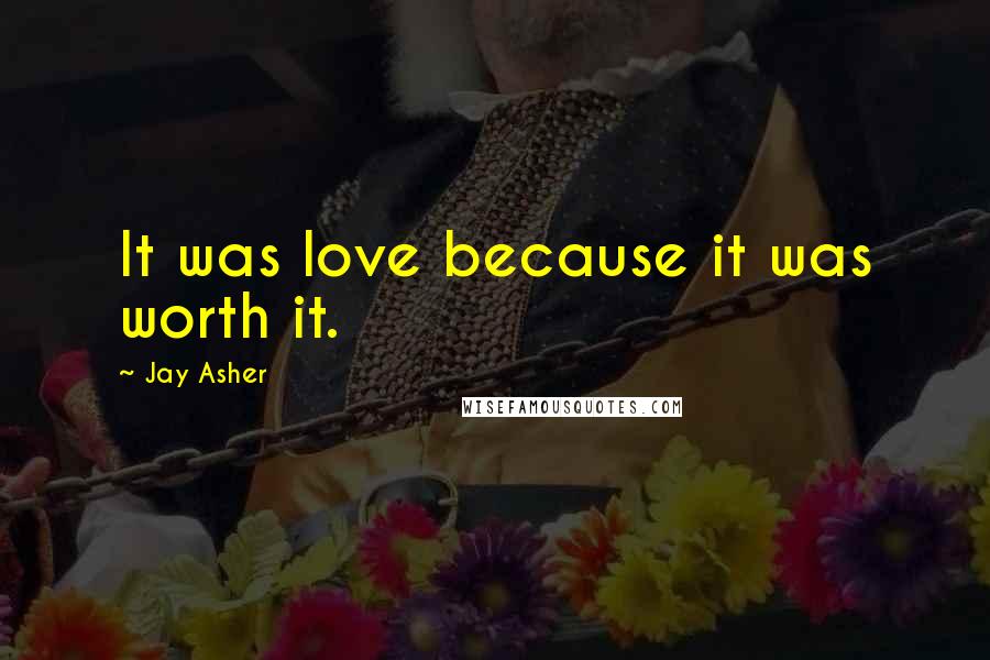 Jay Asher Quotes: It was love because it was worth it.