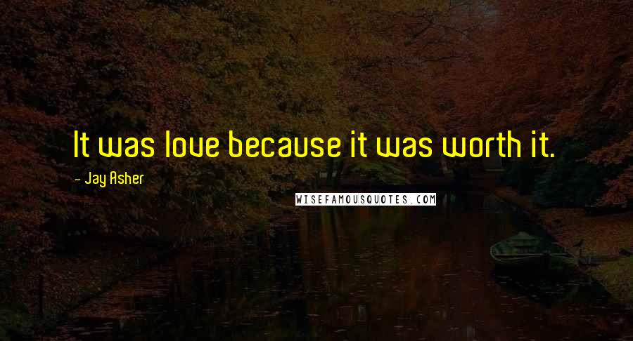 Jay Asher Quotes: It was love because it was worth it.