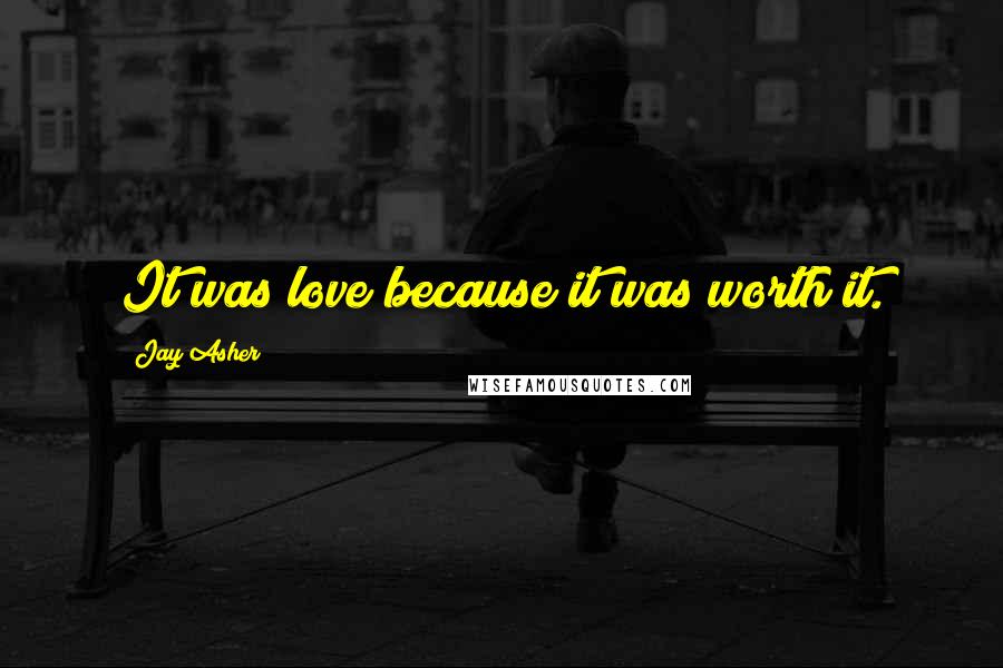Jay Asher Quotes: It was love because it was worth it.