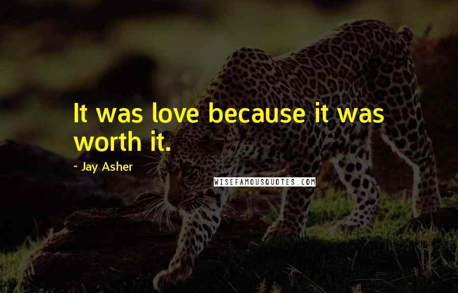 Jay Asher Quotes: It was love because it was worth it.