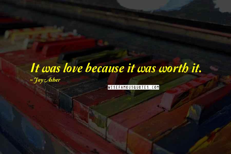 Jay Asher Quotes: It was love because it was worth it.