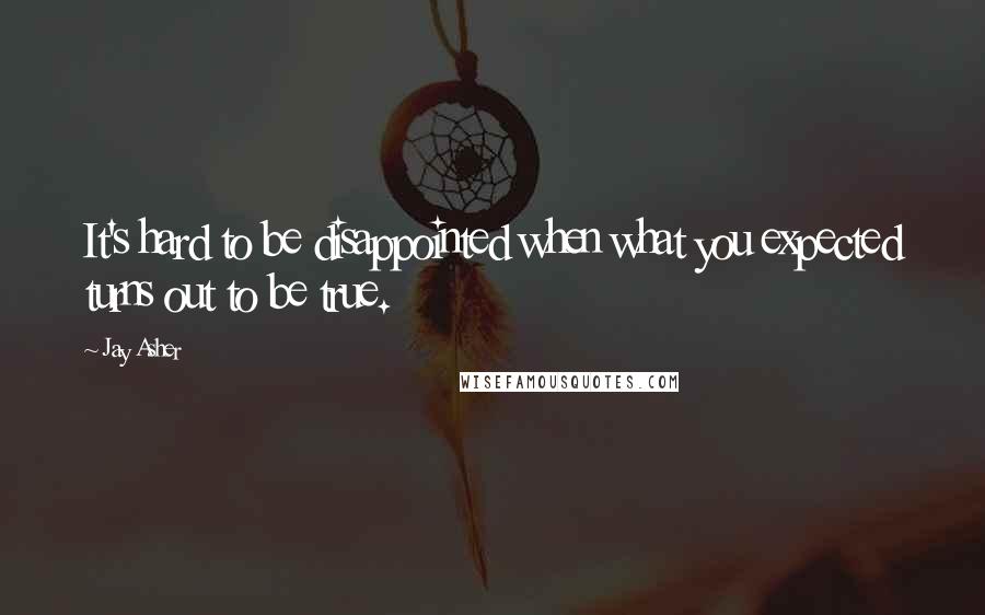 Jay Asher Quotes: It's hard to be disappointed when what you expected turns out to be true.