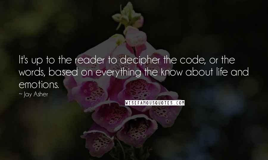 Jay Asher Quotes: It's up to the reader to decipher the code, or the words, based on everything the know about life and emotions.