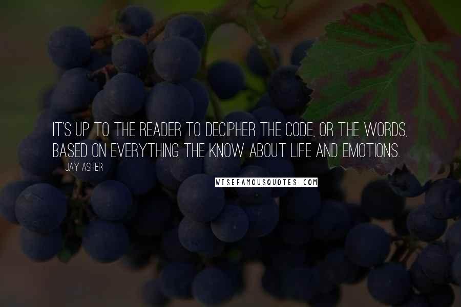 Jay Asher Quotes: It's up to the reader to decipher the code, or the words, based on everything the know about life and emotions.