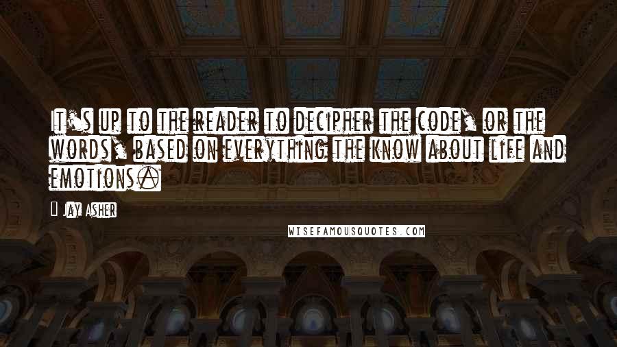 Jay Asher Quotes: It's up to the reader to decipher the code, or the words, based on everything the know about life and emotions.