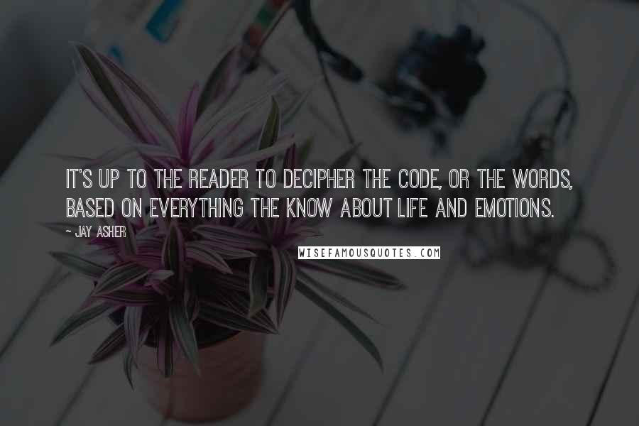 Jay Asher Quotes: It's up to the reader to decipher the code, or the words, based on everything the know about life and emotions.