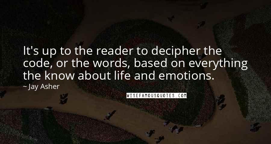 Jay Asher Quotes: It's up to the reader to decipher the code, or the words, based on everything the know about life and emotions.