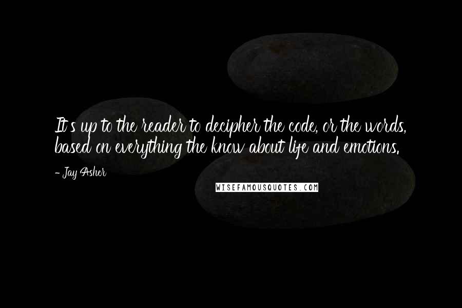 Jay Asher Quotes: It's up to the reader to decipher the code, or the words, based on everything the know about life and emotions.