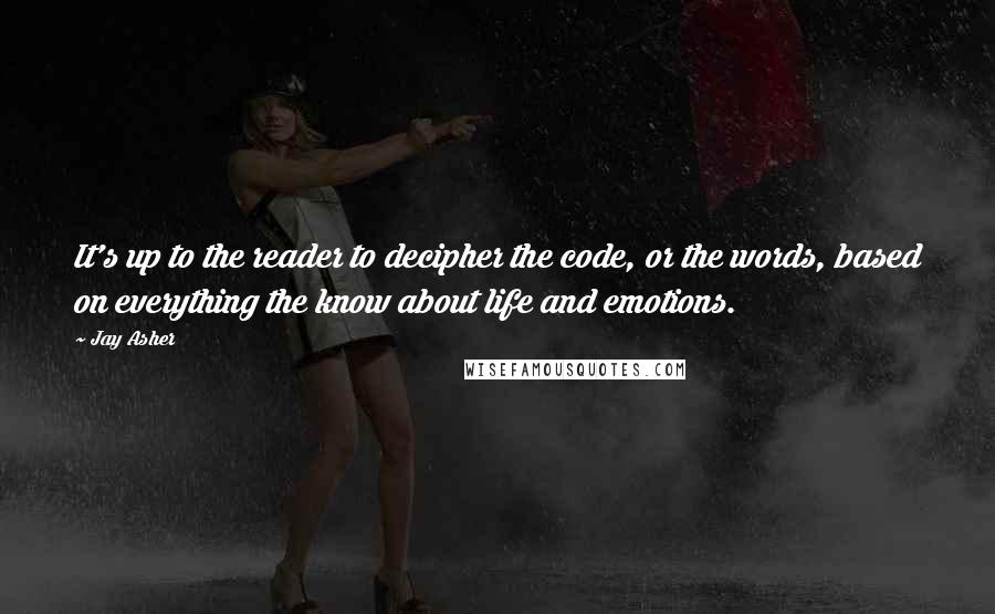 Jay Asher Quotes: It's up to the reader to decipher the code, or the words, based on everything the know about life and emotions.