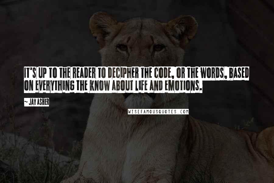 Jay Asher Quotes: It's up to the reader to decipher the code, or the words, based on everything the know about life and emotions.