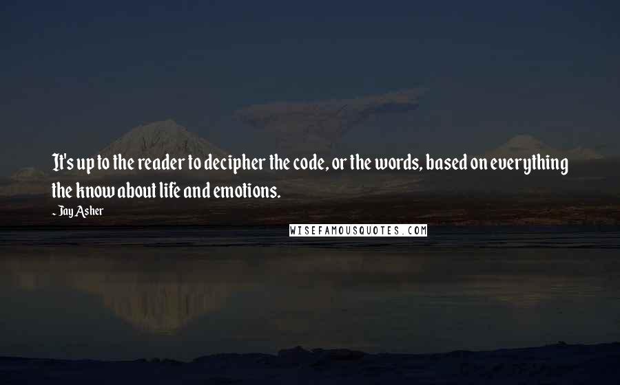 Jay Asher Quotes: It's up to the reader to decipher the code, or the words, based on everything the know about life and emotions.