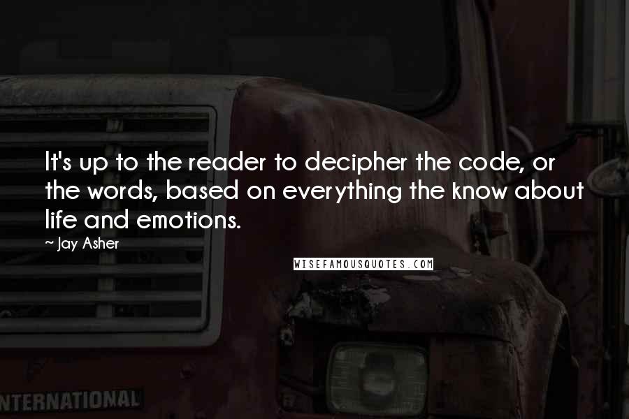 Jay Asher Quotes: It's up to the reader to decipher the code, or the words, based on everything the know about life and emotions.