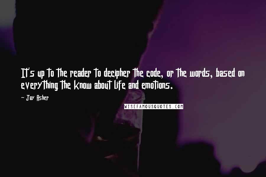 Jay Asher Quotes: It's up to the reader to decipher the code, or the words, based on everything the know about life and emotions.