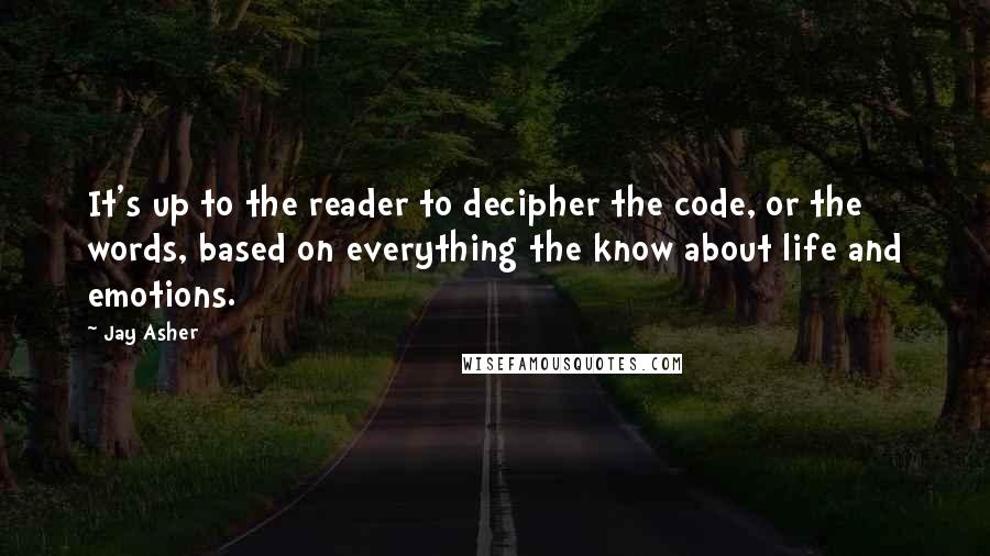 Jay Asher Quotes: It's up to the reader to decipher the code, or the words, based on everything the know about life and emotions.