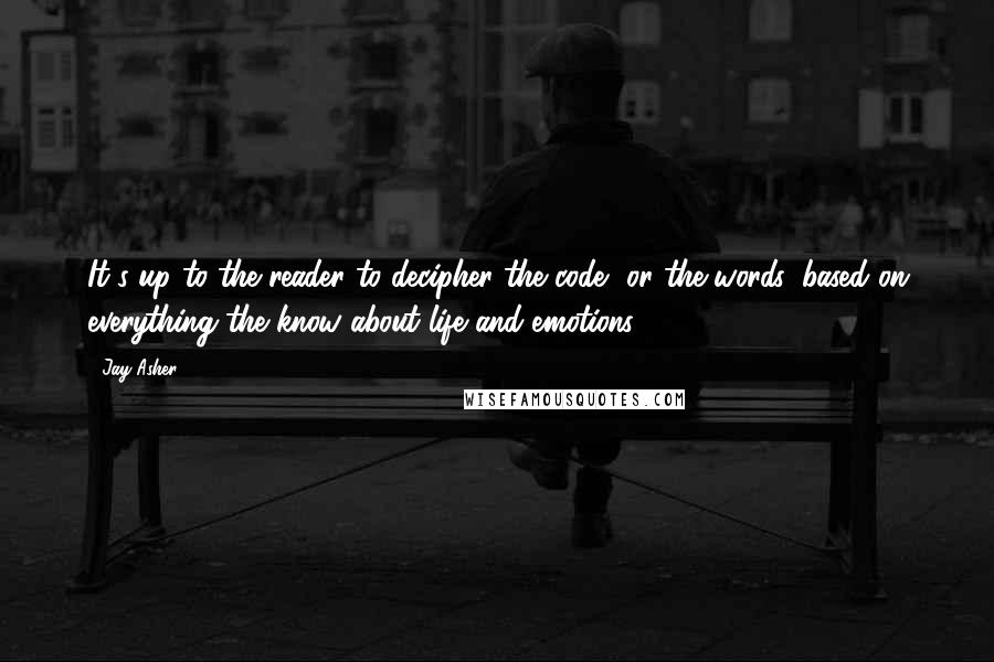 Jay Asher Quotes: It's up to the reader to decipher the code, or the words, based on everything the know about life and emotions.