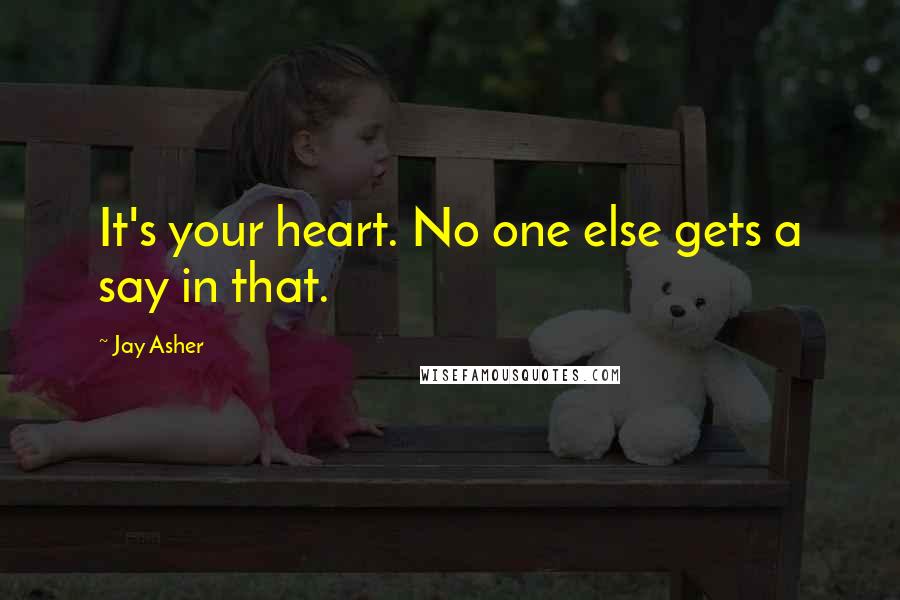 Jay Asher Quotes: It's your heart. No one else gets a say in that.