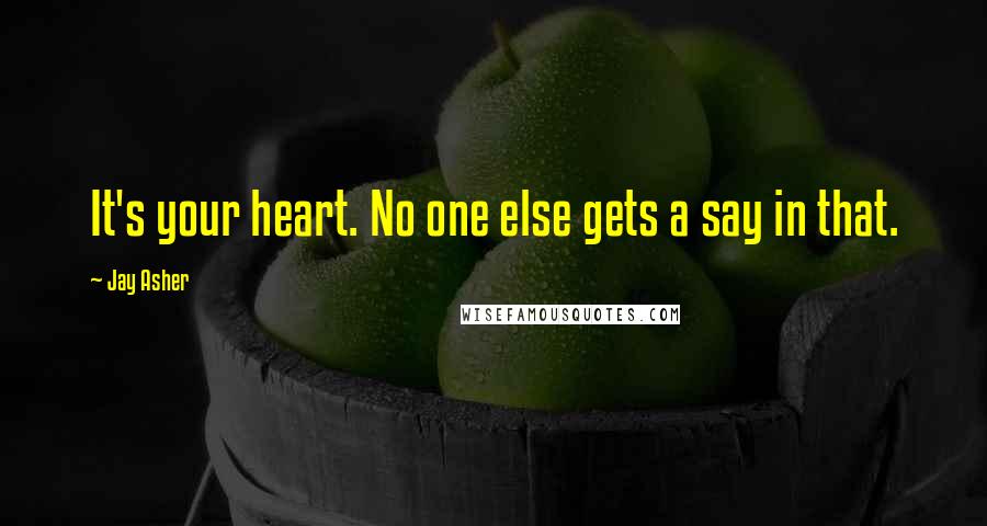 Jay Asher Quotes: It's your heart. No one else gets a say in that.