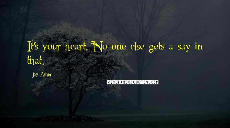 Jay Asher Quotes: It's your heart. No one else gets a say in that.