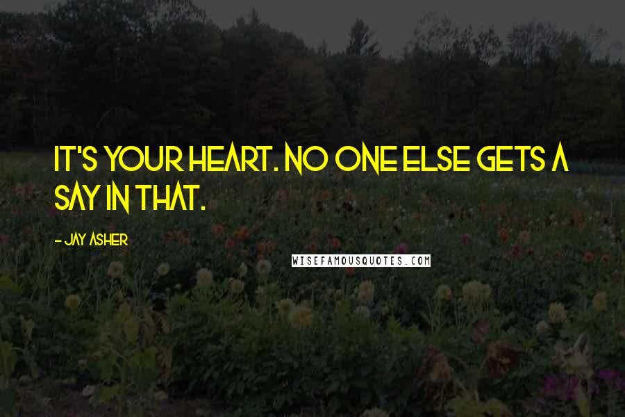 Jay Asher Quotes: It's your heart. No one else gets a say in that.