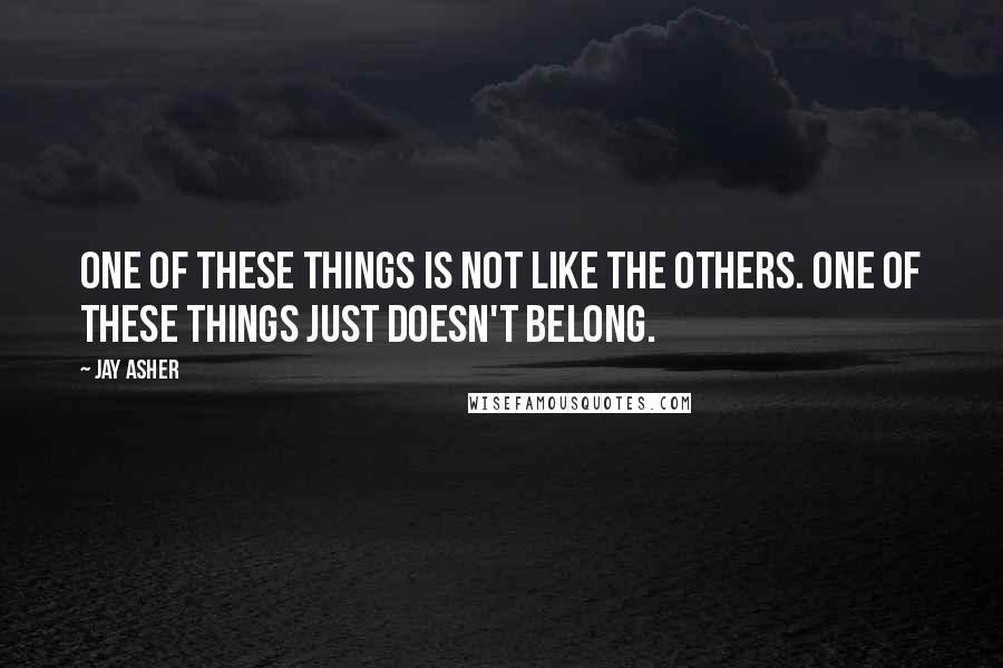 Jay Asher Quotes: One of these things is not like the others. One of these things just doesn't belong.