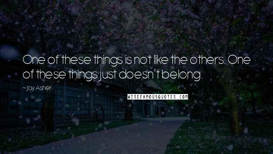 Jay Asher Quotes: One of these things is not like the others. One of these things just doesn't belong.