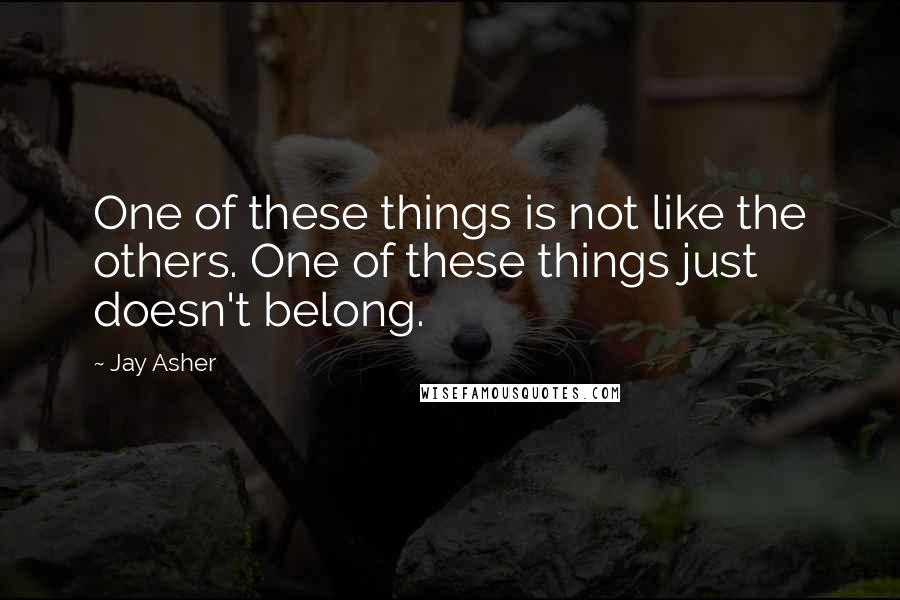 Jay Asher Quotes: One of these things is not like the others. One of these things just doesn't belong.