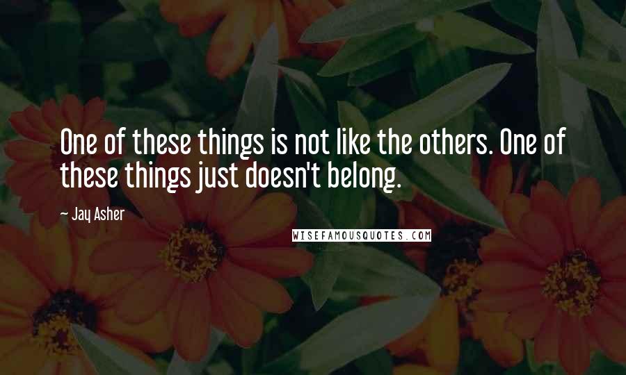 Jay Asher Quotes: One of these things is not like the others. One of these things just doesn't belong.