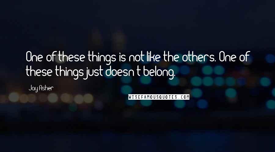 Jay Asher Quotes: One of these things is not like the others. One of these things just doesn't belong.