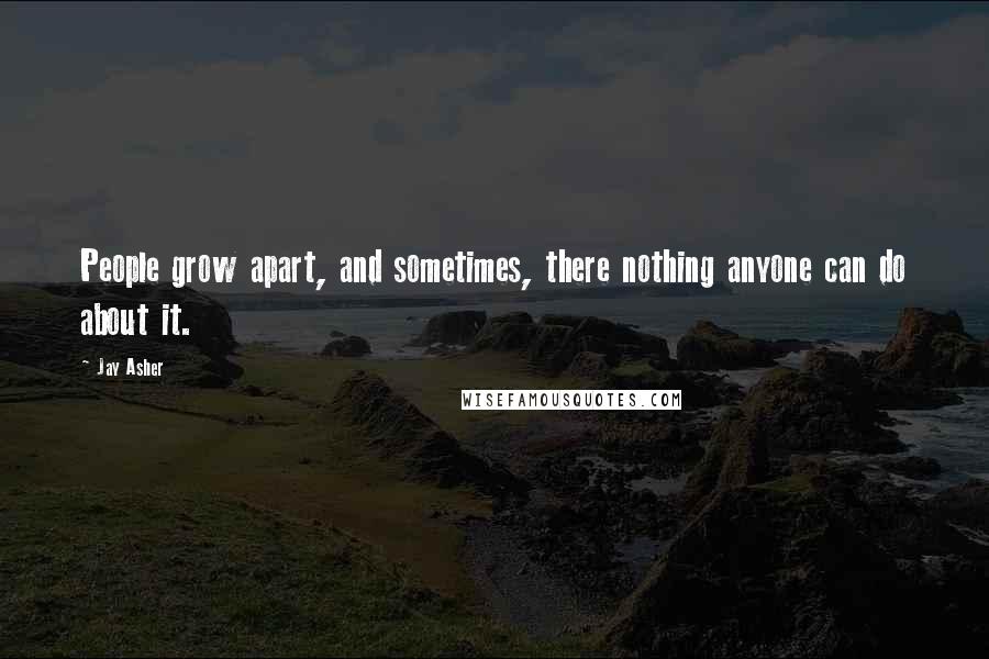 Jay Asher Quotes: People grow apart, and sometimes, there nothing anyone can do about it.