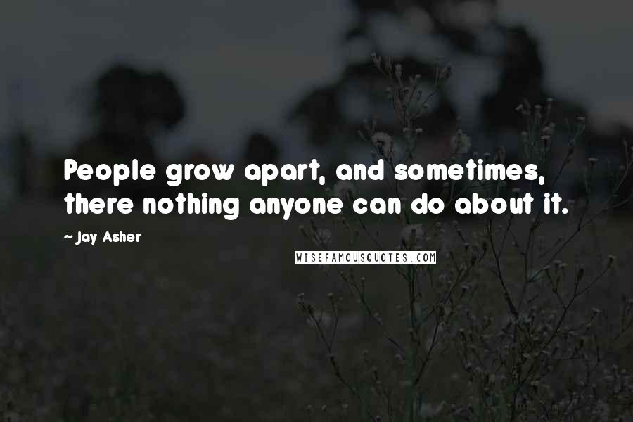 Jay Asher Quotes: People grow apart, and sometimes, there nothing anyone can do about it.