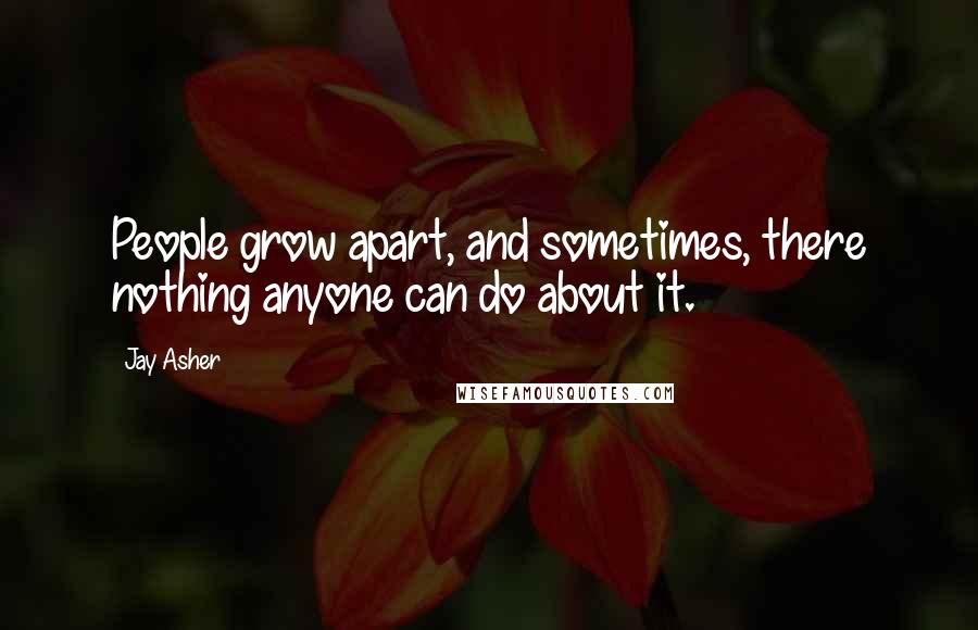 Jay Asher Quotes: People grow apart, and sometimes, there nothing anyone can do about it.