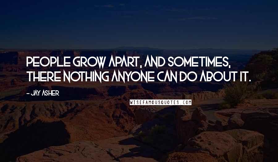 Jay Asher Quotes: People grow apart, and sometimes, there nothing anyone can do about it.