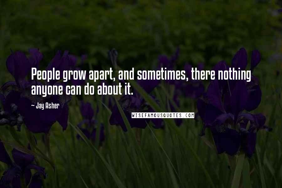 Jay Asher Quotes: People grow apart, and sometimes, there nothing anyone can do about it.