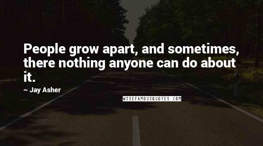 Jay Asher Quotes: People grow apart, and sometimes, there nothing anyone can do about it.