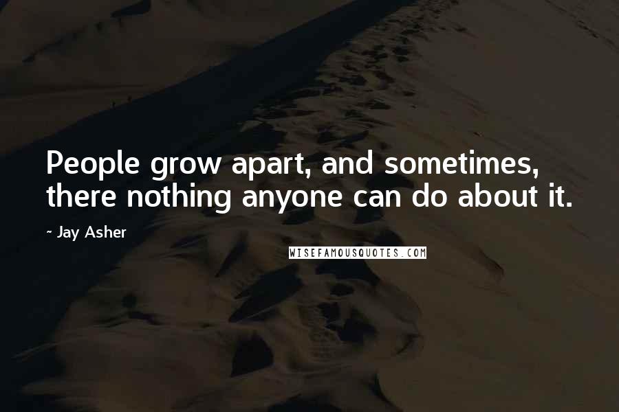 Jay Asher Quotes: People grow apart, and sometimes, there nothing anyone can do about it.