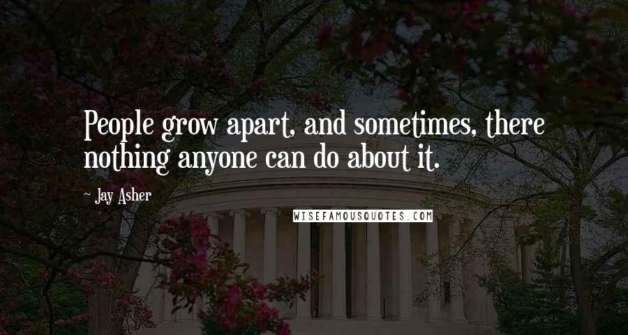 Jay Asher Quotes: People grow apart, and sometimes, there nothing anyone can do about it.